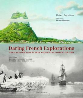 Daring French Explorations. Trailblazing Adventures around the World: 1714-1854, Featuring Bougainville, Laprouse, Dumont dUrville, and more
