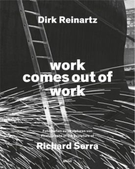 Dirk Reinartz: work comes out of work (Bilingual edition). Sculptures by Richard Serra