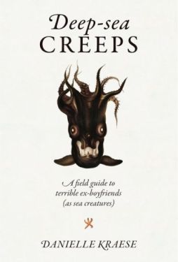 Deep-sea Creeps. A field guide to terrible ex-boyfriends (as sea creatures)