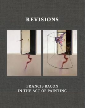 Revisions. Francis Bacon in the Act of Painting