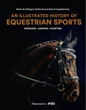 An Illustrated History of Equestrian Sports. Dressage, Jumping, Eventing