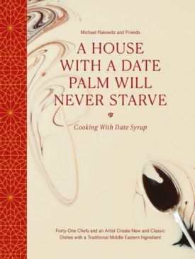 A House with a Date Palm Will Never Starve: Cooking with Date Syrup: Forty Chefs and an Artist Create New and Classic Dishes with a Traditional Middle Eastern Ingredient - Хобі Захоплення