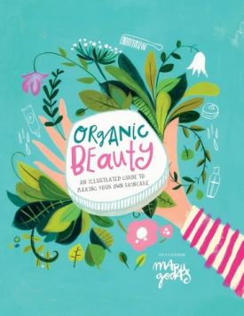 Organic Beauty. An illustrated guide to making your own skincare Organic Beauty. An illustrated guide to making your own skincare