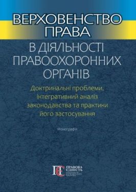 Верховенство права в діяльності правоохоронних органів. Доктринальні проблеми, інтегративний аналіз законодавства та практики його застосування. Монографія.