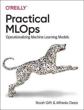 Practical MLOps: Operationalizing Machine Learning Models. 1st Ed.