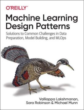 Machine Learning Design Patterns. Solutions to Common Challenges in Data Preparation, Model Building, and MLOps. 1st Ed.