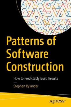 Patterns of Software Construction: How to Predictably Build Results. 1st Ed.