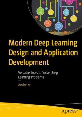 Modern Deep Learning Design and Application Development. Versatile Tools to Solve Deep Learning Problems. 1st Ed.