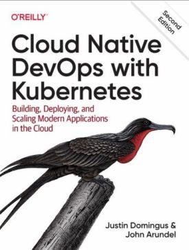 Cloud Native DevOps with Kubernetes. Building, Deploying, and Scaling Modern Applications in the Cloud. 2nd Edition Cloud Native DevOps with Kubernetes. Building, Deploying, and Scaling Modern Applications in the Cloud. 2nd Edition
