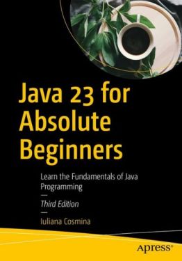Java 23 for Absolute Beginners: Learn the Fundamentals of Java Programming Third Edition