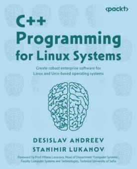 C++ Programming for Linux Systems: Create robust enterprise software for Linux and Unix-based operating systems 1st Edition C++ Programming for Linux Systems: Create robust enterprise software for Linux and Unix-based operating systems 1st Edition
