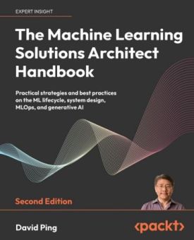 The Machine Learning Solutions Architect Handbook: Practical strategies and best practices on the ML lifecycle, system design, MLOps, and generative AI - Комп'ютрена література