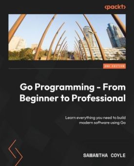 Go Programming - From Beginner to Professional - Second Edition: Learn everything you need to build modern software using Go 2nd ed. Edition
