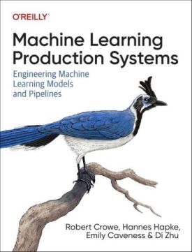 Machine Learning Production Systems: Engineering Machine Learning Models and Pipelines 1st Edition - Комп'ютрена література