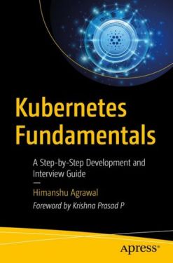 Kubernetes Fundamentals: A Step-by-Step Development and Interview Guide 1st ed. Edition