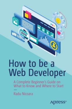 How to be a Web Developer: A Complete Beginner's Guide on What to Know and Where to Start 1st ed. Edition - Комп'ютрена література