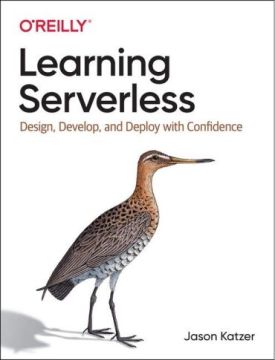 Learning Serverless: Design, Develop, and Deploy with Confidence. 1st Ed. Learning Serverless: Design, Develop, and Deploy with Confidence. 1st Ed.