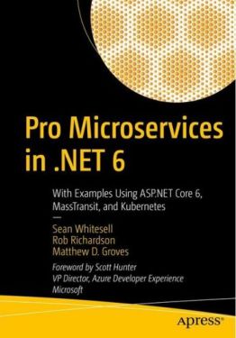 Pro Microservices in .NET 6. With Examples Using ASP.NET Core 6, MassTransit, and Kubernetes. 1st Ed. Pro Microservices in .NET 6. With Examples Using ASP.NET Core 6, MassTransit, and Kubernetes. 1st Ed.