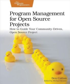 Program Management for Open Source Projects: How to Guide Your Community-Driven, Open Source Project 1st Edition Program Management for Open Source Projects: How to Guide Your Community-Driven, Open Source Project 1st Edition
