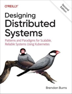 Designing Distributed Systems: Patterns and Paradigms for Scalable, Reliable Systems Using Kubernetes 2nd Edition