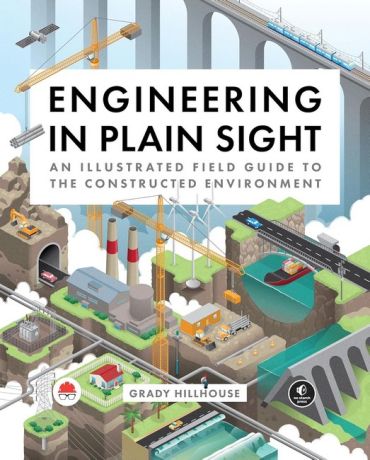 Engineering in Plain Sight: An Illustrated Field Guide to the Constructed Environment - фото 1