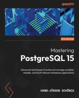 Mastering PostgreSQL 15 - Fifth Edition: Advanced techniques to build and manage scalable, reliable, and fault-tolerant database applications 5th ed. Edition - Комп'ютрена література