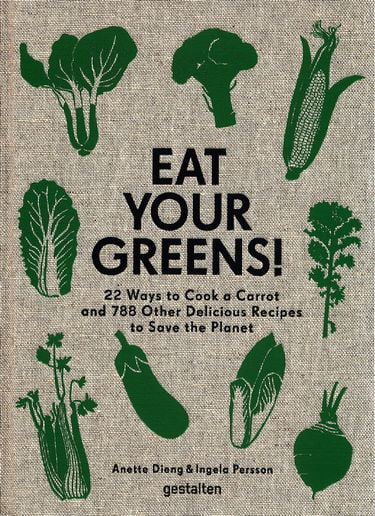 Eat Your Greens!: 22 Ways to Cook a Carrot and 788 Other Delicious Recipes to Save the Planet