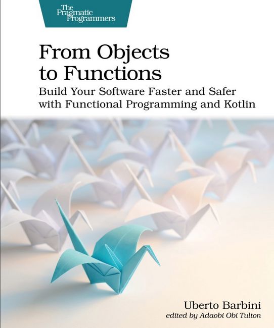 From Objects to Functions. Build Your Software Faster and Safer with Functional Programming and Kotlin