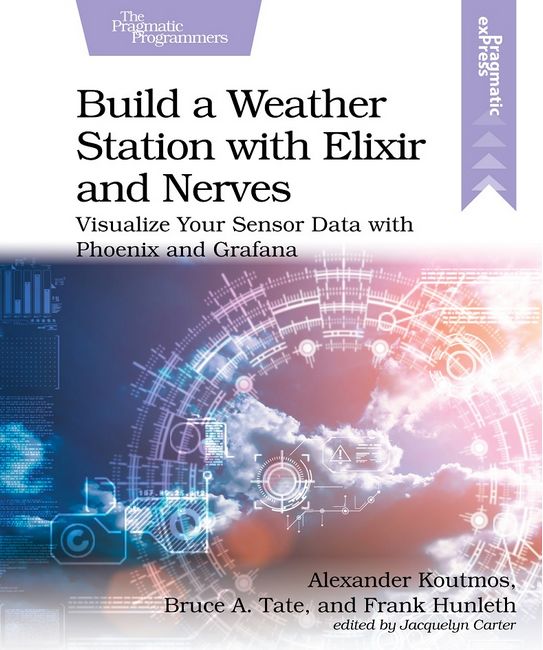 Build a Weather Station with Elixir and Nerves. Visualize Your Sensor Data with Phoenix and Grafana. 1st Edition