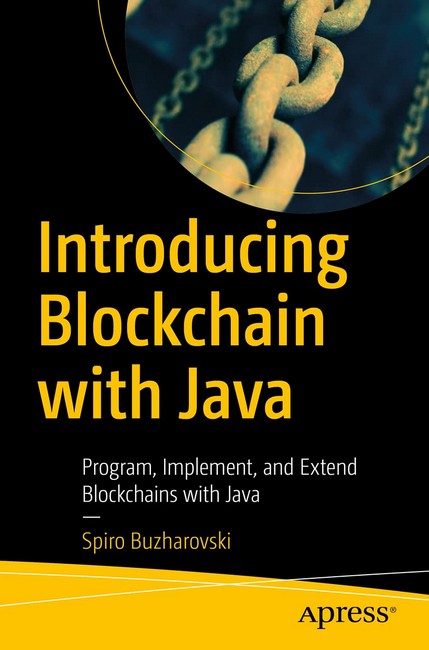 Introducing Blockchain with Java. Program, Implement, and Extend Blockchains with Java. 1st Ed.