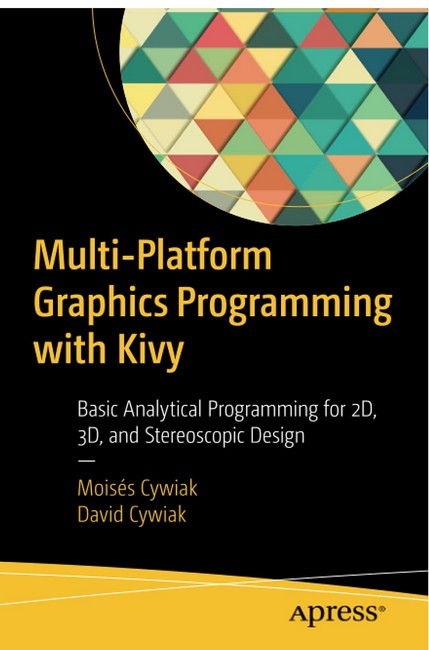 Multi-Platform Graphics Programming with Kivy. Basic Analytical Programming for 2D, 3D, and Stereoscopic Design. 1st Ed.
