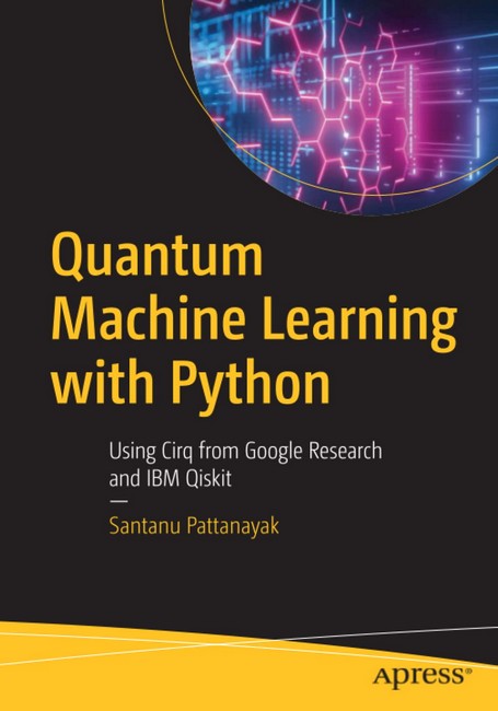 Quantum Machine Learning with Python. Using Cirq from Google Research and IBM Qiskit. 1st Ed.