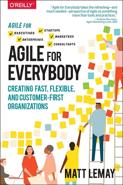Agile for Everybody: Creating fast, flexible, and customer-first organizations. 1st Ed.
