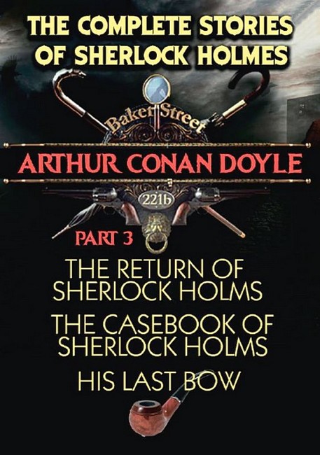 The Complete Stories of Sherlock Holmes. Part 3. The Return of Sherlock Holmes. The Casebook of Sherlock Holmes. His Last Bow