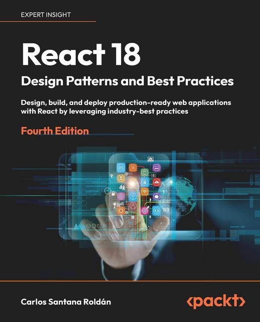 React 18 Design Patterns and Best Practices: Design, build, and deploy production-ready web applications with React by leveraging industry-best practices 4th ed. Edition